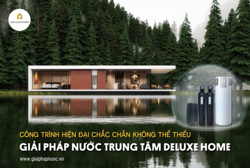 Công trình hiện đại chắc chắn không thể thiếu giải pháp nước trung tâm Deluxe Home (bao gồm lọc tổng và nước nóng trung tâm)