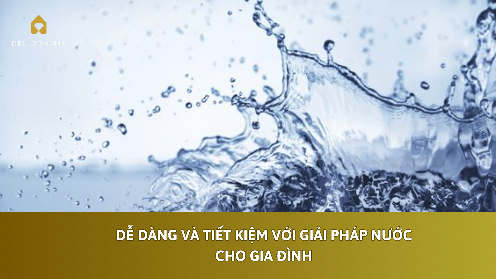 Dễ dàng và tiết kiệm với giải pháp nước cho gia đình