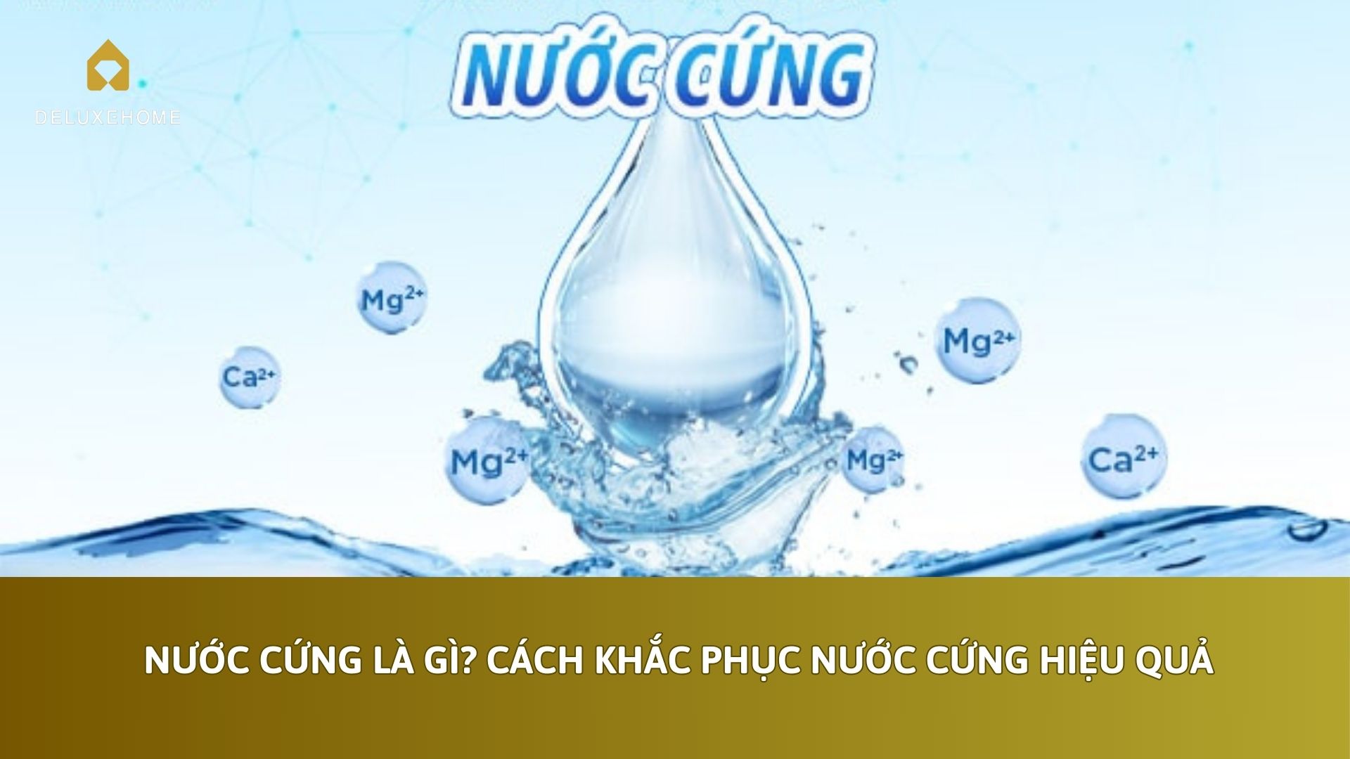 Nước cứng là gì? Cách khắc phục nước cứng hiệu quả