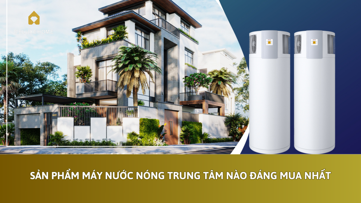 Sản phẩm máy nước nóng trung tâm nào đáng mua nhất