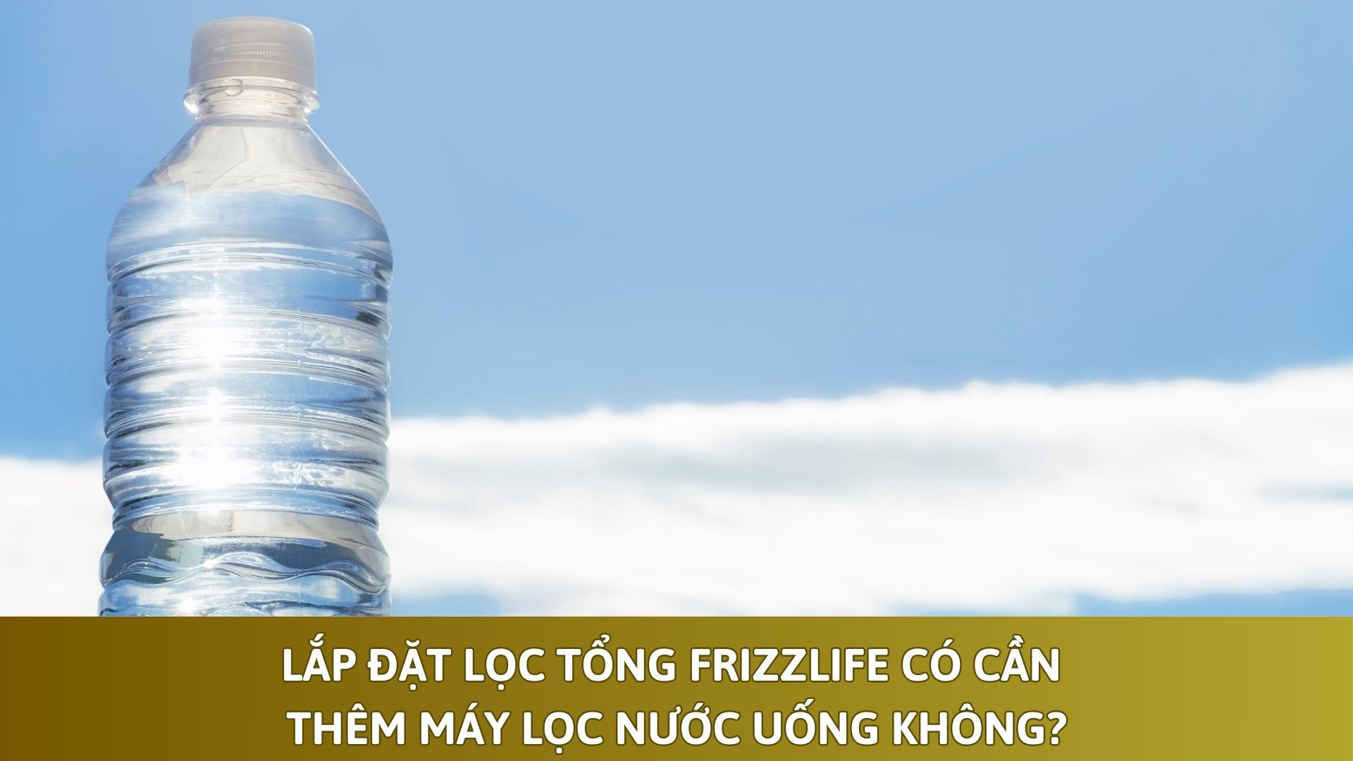 Lắp Đặt Lọc Tổng Frizzlife Có Cần Thêm Máy Lọc Nước Uống Không?