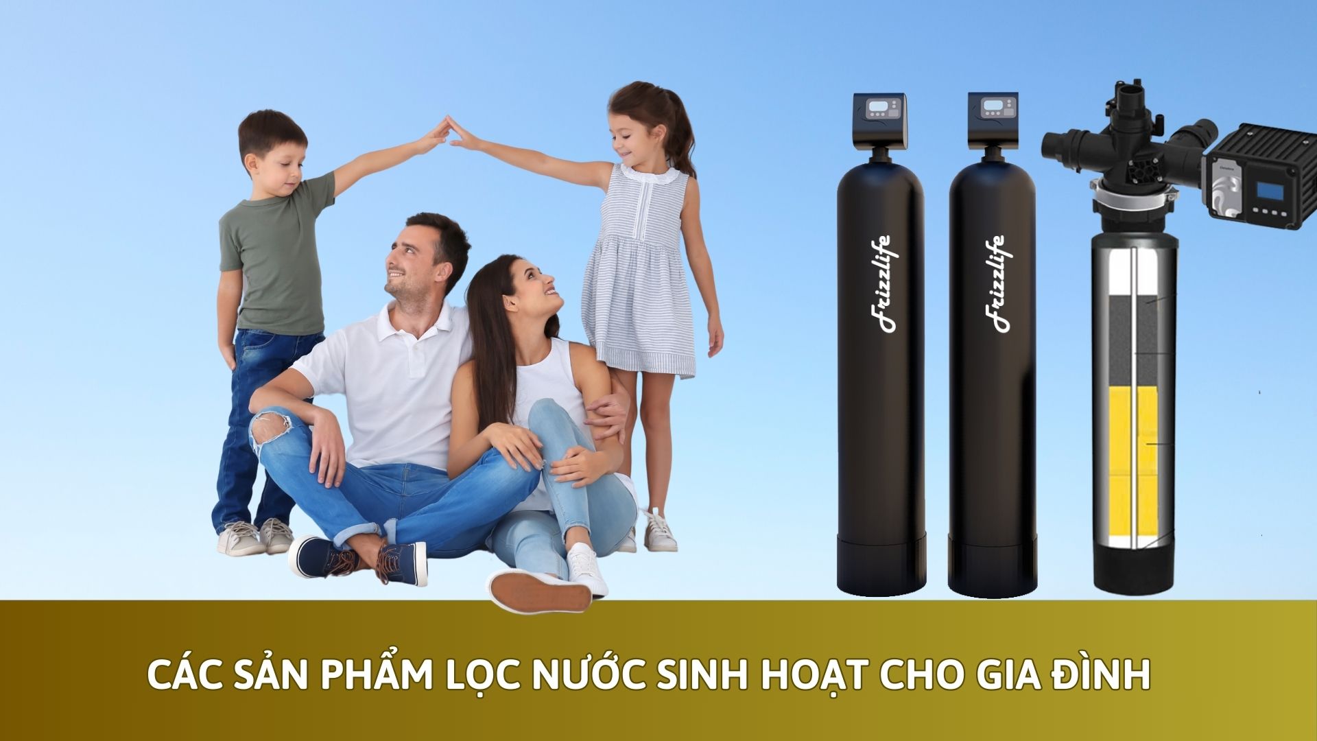Các sản phẩm lọc nước sinh hoạt cho gia đình