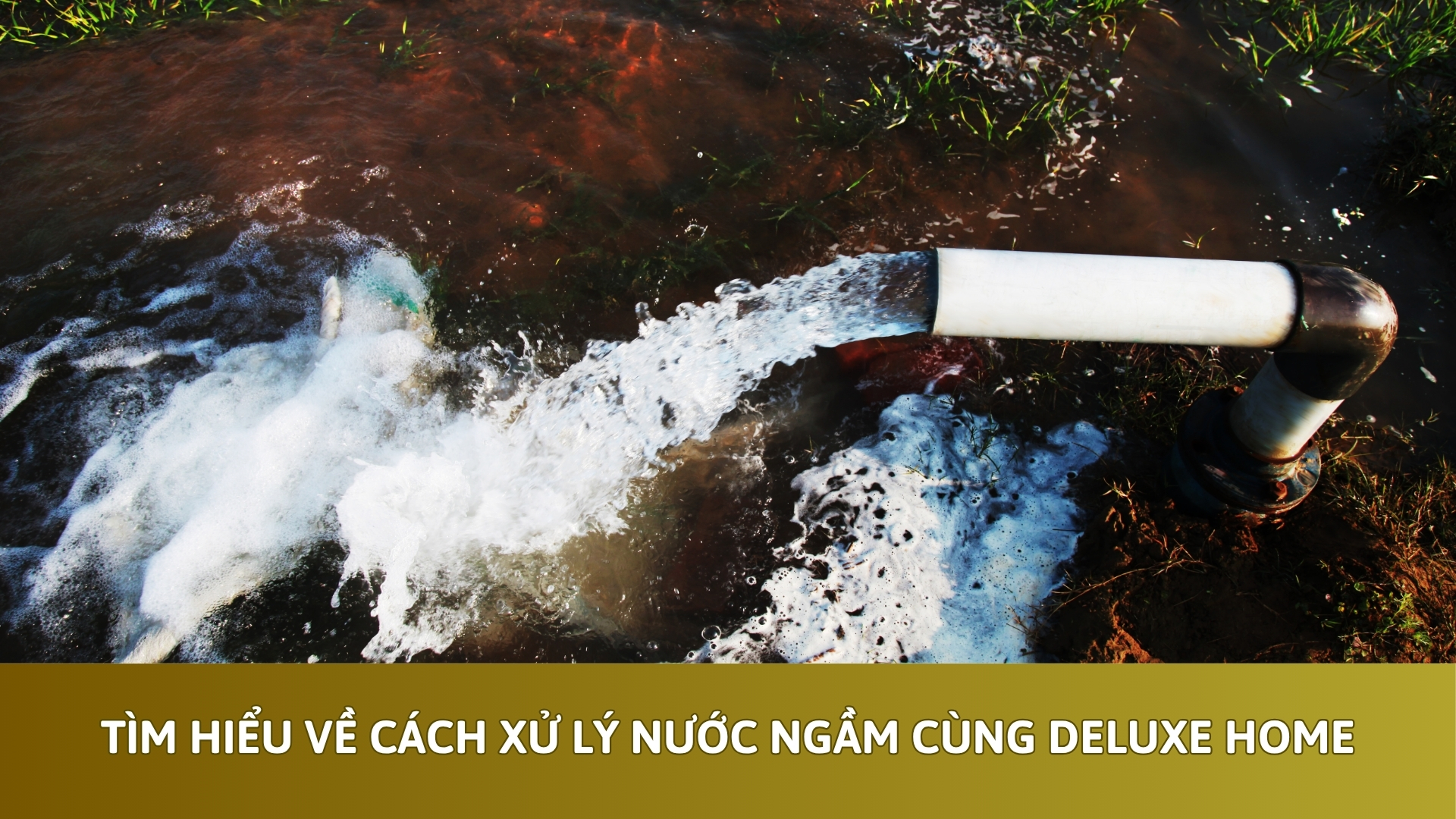 Tìm Hiểu Về Cách Xử Lý Nước Ngầm Cùng Deluxe Home